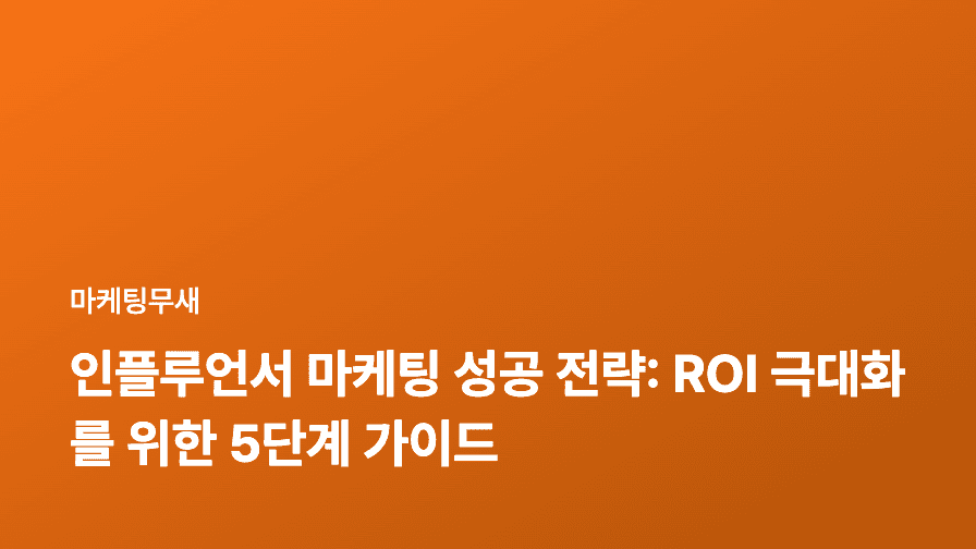 인플루언서 마케팅 성공 전략: ROI 극대화를 위한 5단계 가이드