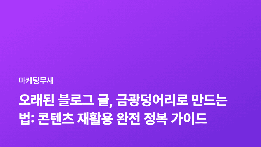 오래된 블로그 글, 금광덩어리로 만드는 법: 콘텐츠 재활용 완전 정복 가이드