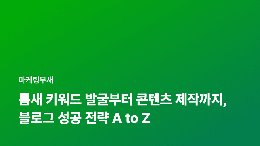 틈새 키워드 발굴부터 콘텐츠 제작까지, 블로그 성공 전략 A to Z
