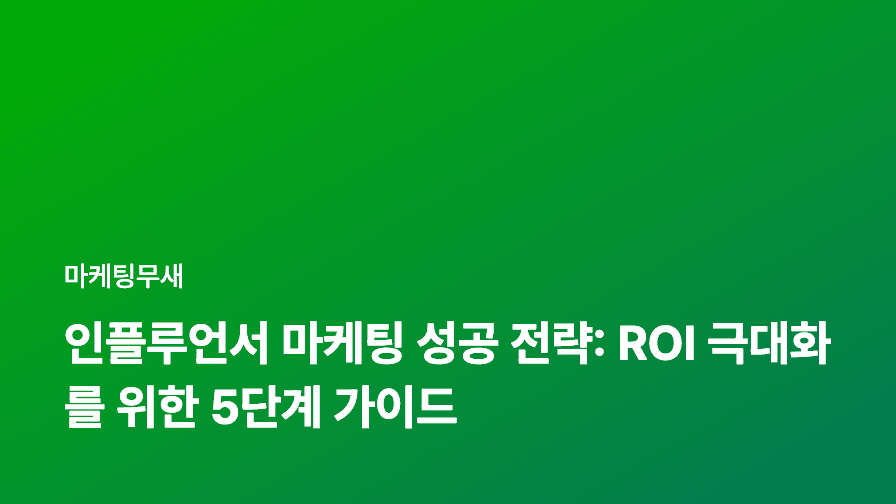 인플루언서 마케팅 성공 전략: ROI 극대화를 위한 5단계 가이드