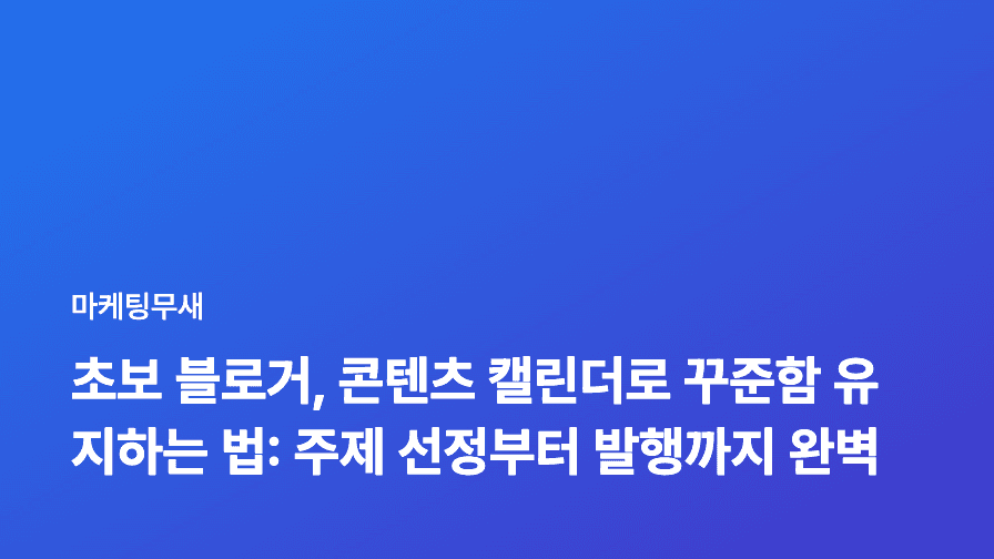 초보 블로거, 콘텐츠 캘린더로 꾸준함 유지하는 법: 주제 선정부터 발행까지 완벽 가이드
