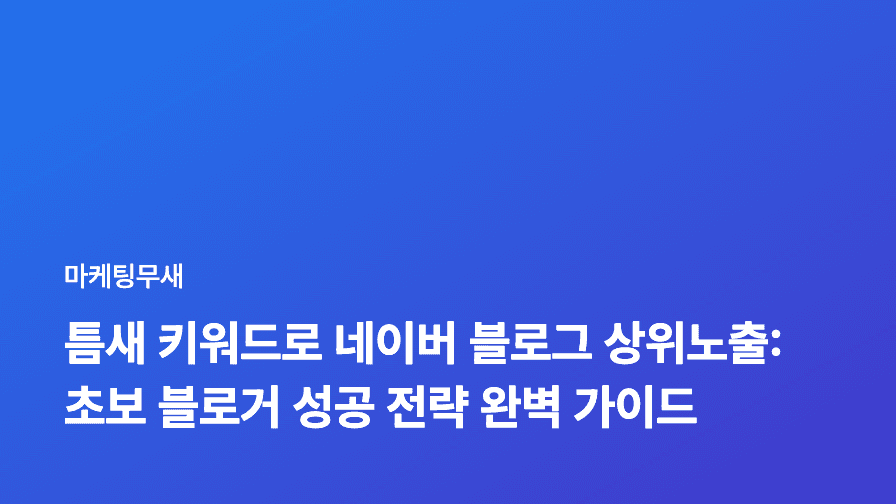 틈새 키워드로 네이버 블로그 상위노출: 초보 블로거 성공 전략 완벽 가이드