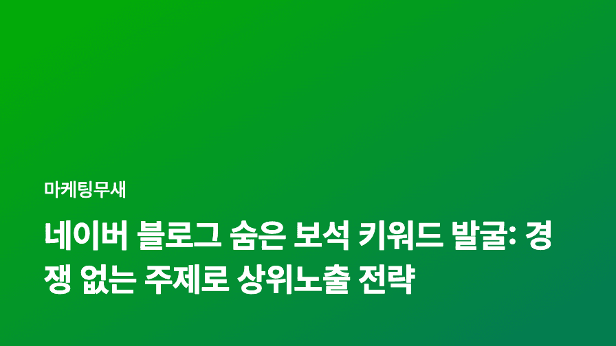 네이버 블로그 숨은 보석 키워드 발굴: 경쟁 없는 주제로 상위노출 전략