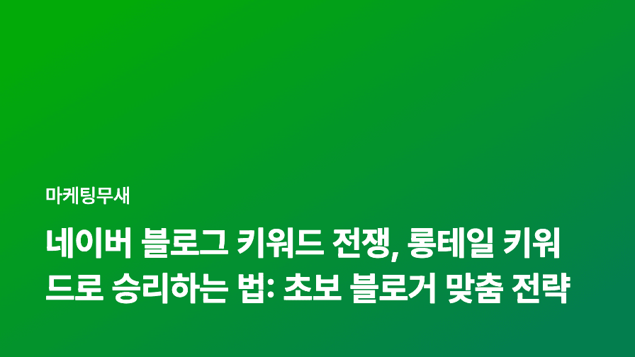 네이버 블로그 키워드 전쟁, 롱테일 키워드로 승리하는 법: 초보 블로거 맞춤 전략