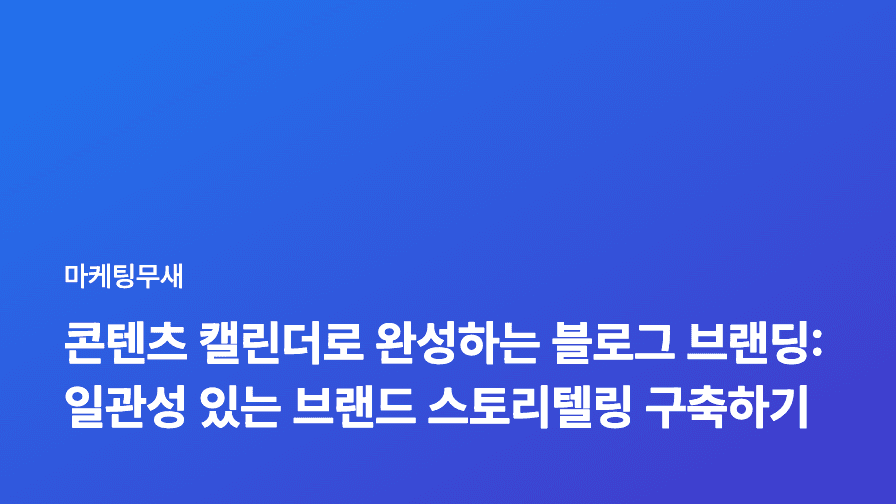 콘텐츠 캘린더로 완성하는 블로그 브랜딩: 일관성 있는 브랜드 스토리텔링 구축하기