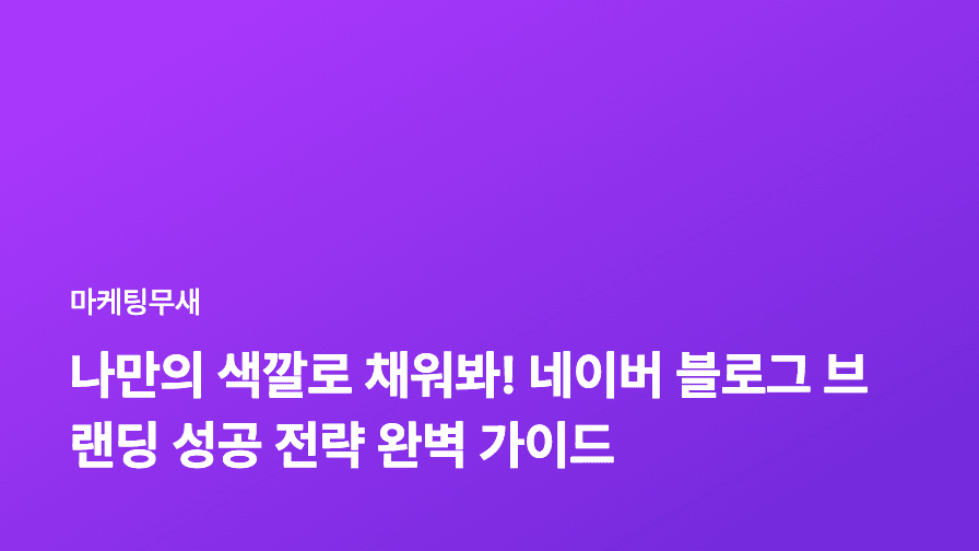 나만의 색깔로 채워봐! 네이버 블로그 브랜딩 성공 전략 완벽 가이드