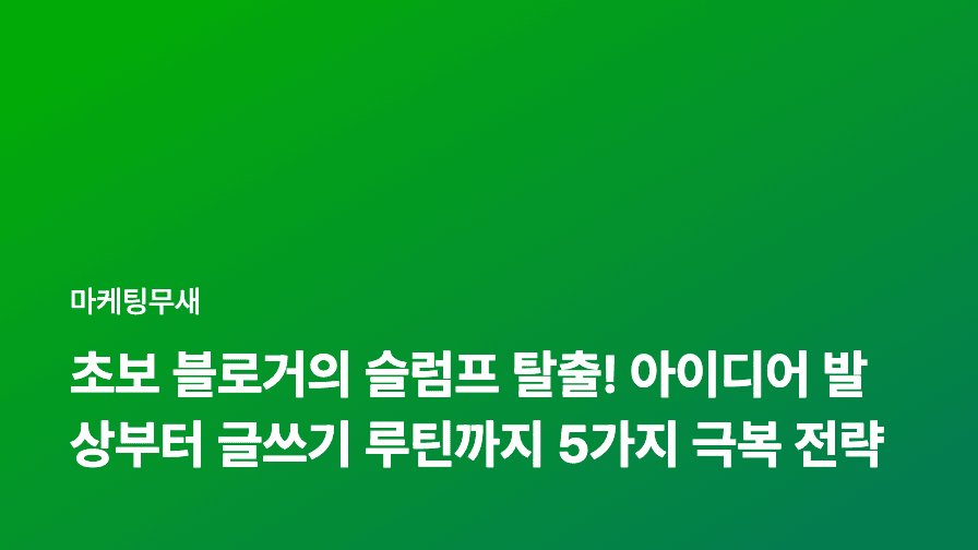 초보 블로거의 슬럼프 탈출! 아이디어 발상부터 글쓰기 루틴까지 5가지 극복 전략