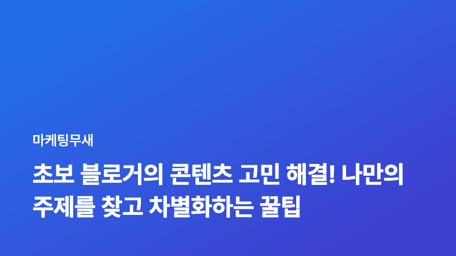 초보 블로거의 콘텐츠 고민 해결! 나만의 주제를 찾고 차별화하는 꿀팁