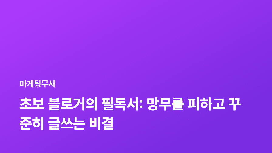 초보 블로거의 필독서: 망무를 피하고 꾸준히 글쓰는 비결