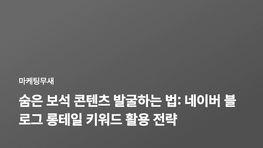 숨은 보석 콘텐츠 발굴하는 법: 네이버 블로그 롱테일 키워드 활용 전략