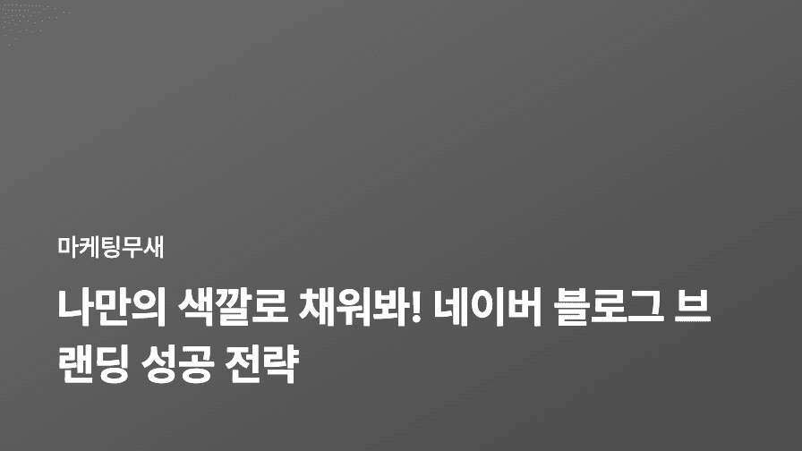 나만의 색깔로 채워봐! 네이버 블로그 브랜딩 성공 전략