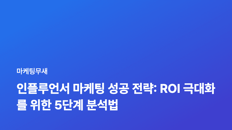 인플루언서 마케팅 성공 전략: ROI 극대화를 위한 5단계 분석법