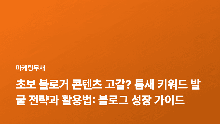 초보 블로거 콘텐츠 고갈? 틈새 키워드 발굴 전략과 활용법: 블로그 성장 가이드