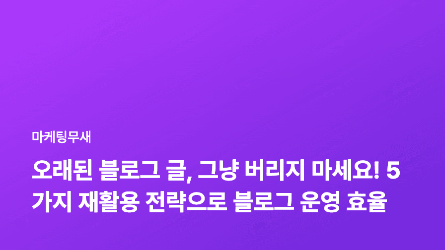오래된 블로그 글, 그냥 버리지 마세요! 5가지 재활용 전략으로 블로그 운영 효율 UP!