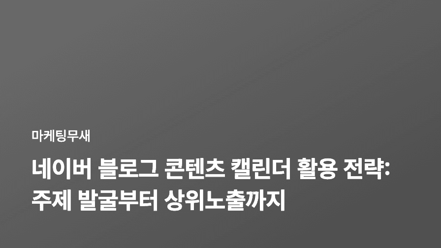 네이버 블로그 콘텐츠 캘린더 활용 전략: 주제 발굴부터 상위노출까지