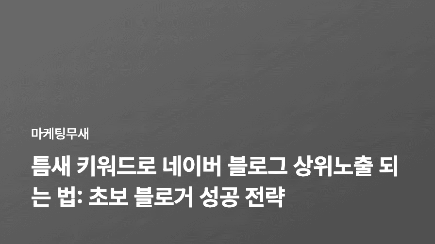 틈새 키워드로 네이버 블로그 상위노출 되는 법: 초보 블로거 성공 전략